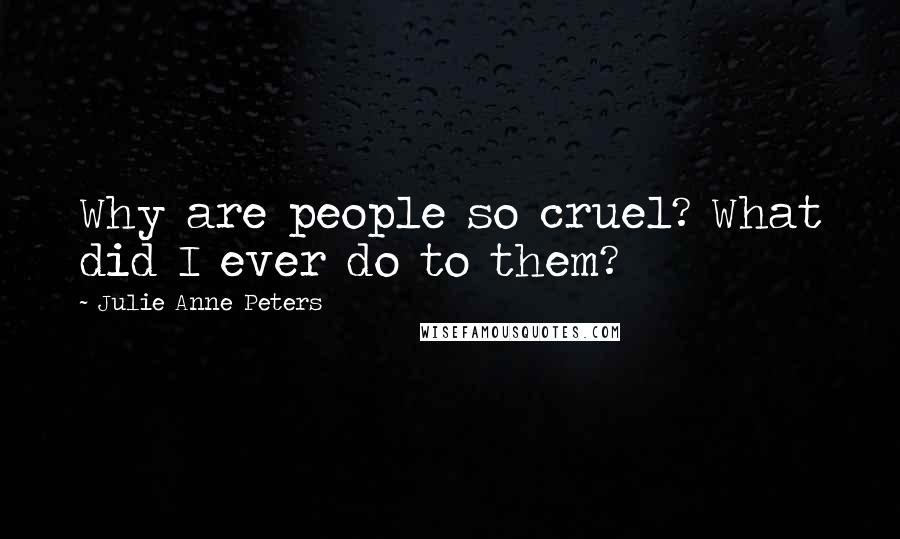 Julie Anne Peters Quotes: Why are people so cruel? What did I ever do to them?