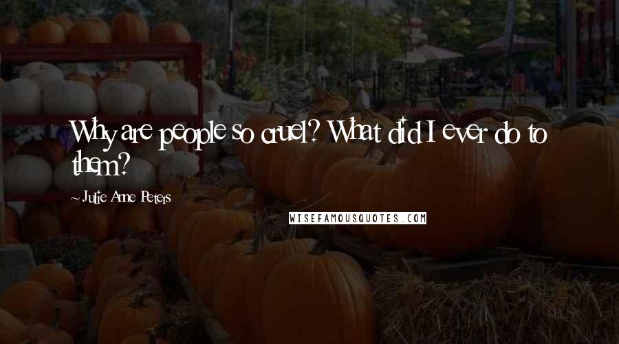 Julie Anne Peters Quotes: Why are people so cruel? What did I ever do to them?