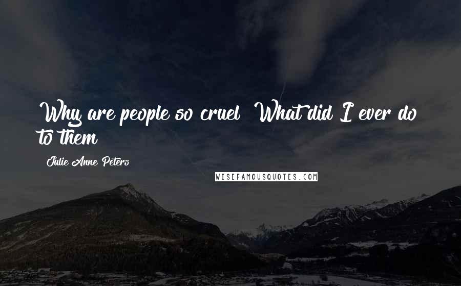 Julie Anne Peters Quotes: Why are people so cruel? What did I ever do to them?