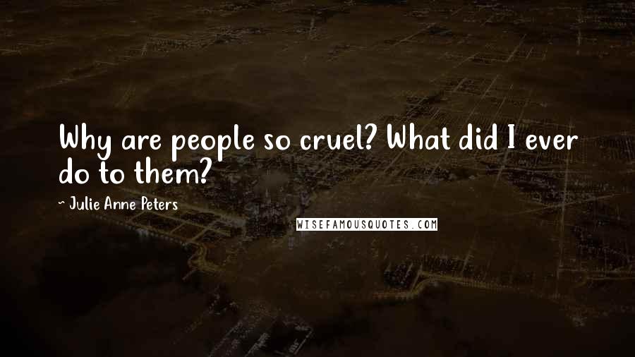 Julie Anne Peters Quotes: Why are people so cruel? What did I ever do to them?