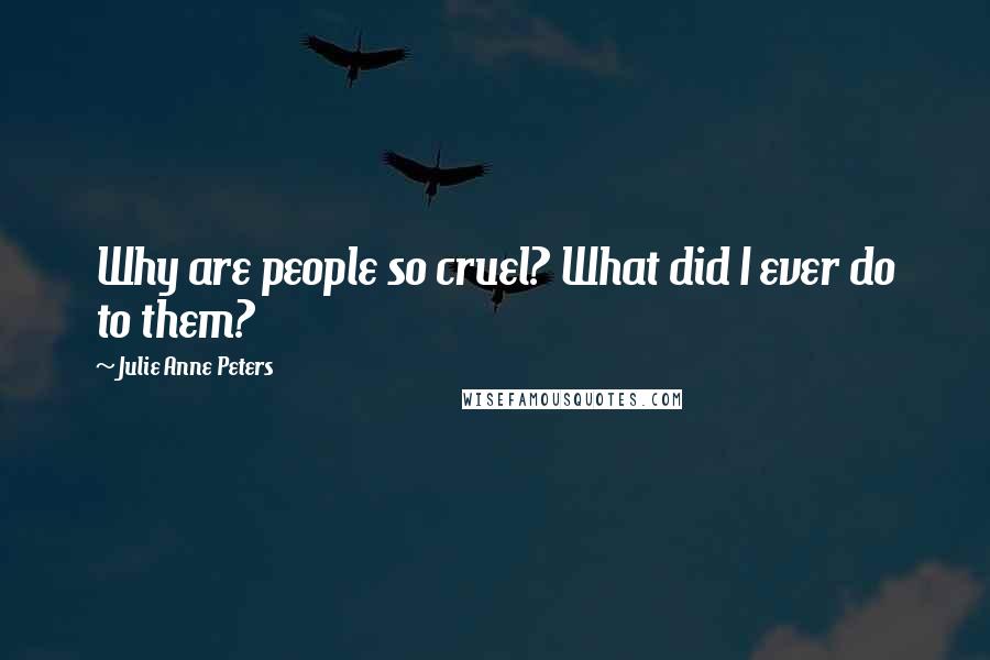 Julie Anne Peters Quotes: Why are people so cruel? What did I ever do to them?