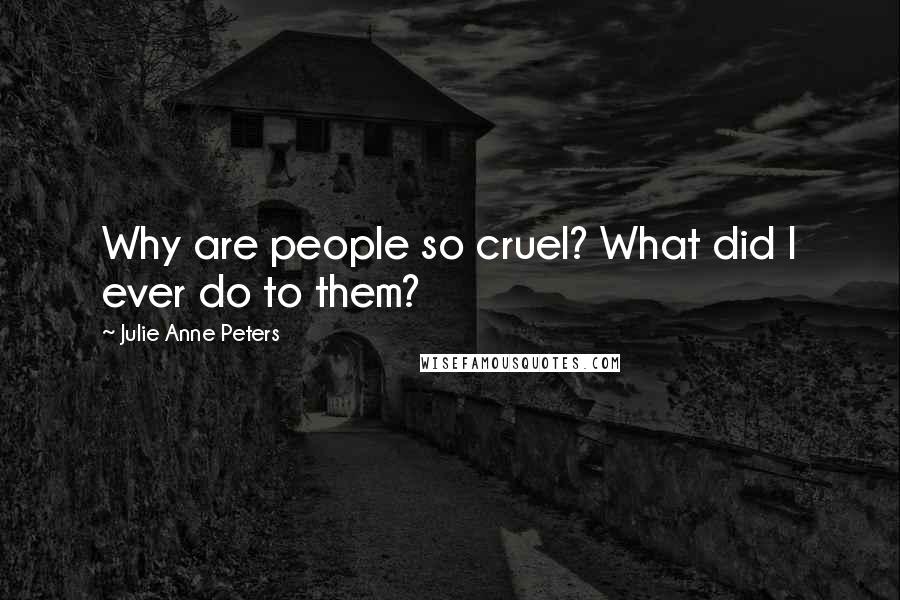 Julie Anne Peters Quotes: Why are people so cruel? What did I ever do to them?