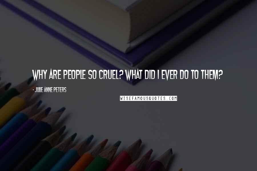 Julie Anne Peters Quotes: Why are people so cruel? What did I ever do to them?