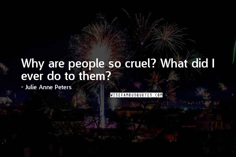 Julie Anne Peters Quotes: Why are people so cruel? What did I ever do to them?