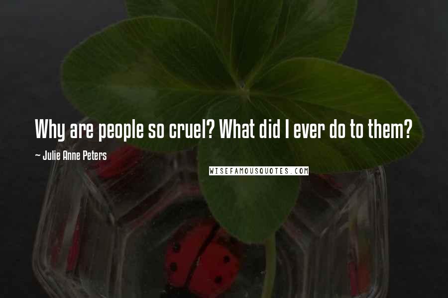 Julie Anne Peters Quotes: Why are people so cruel? What did I ever do to them?