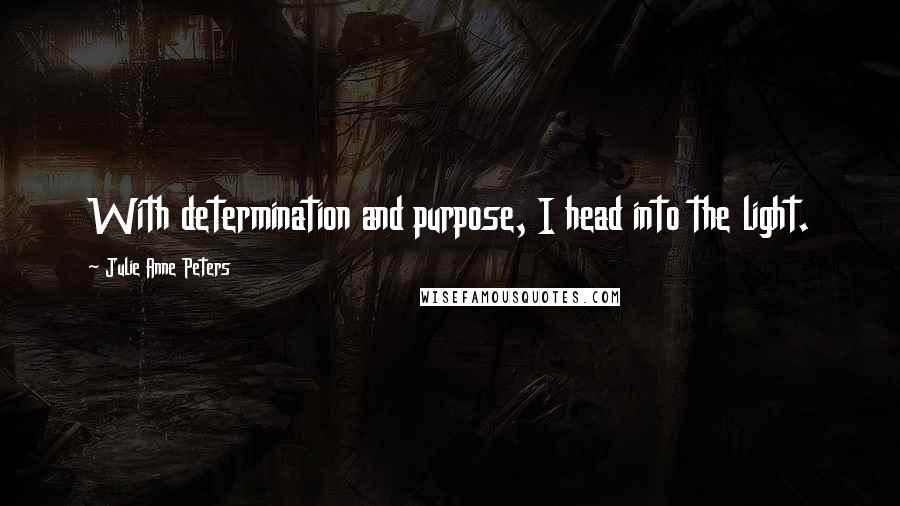 Julie Anne Peters Quotes: With determination and purpose, I head into the light.