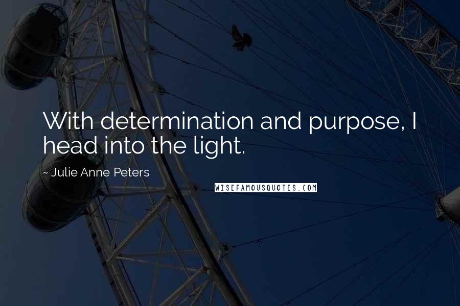 Julie Anne Peters Quotes: With determination and purpose, I head into the light.