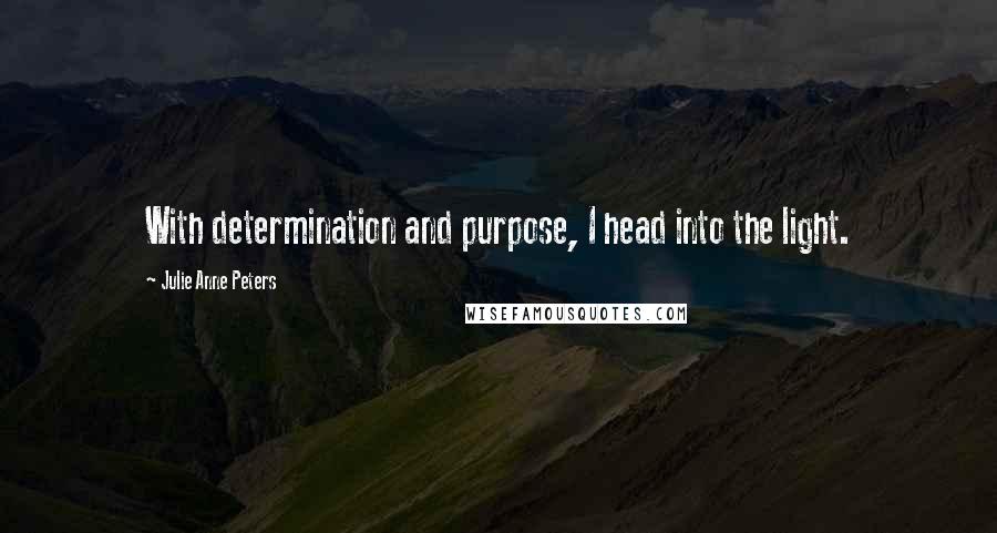 Julie Anne Peters Quotes: With determination and purpose, I head into the light.