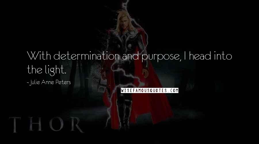 Julie Anne Peters Quotes: With determination and purpose, I head into the light.