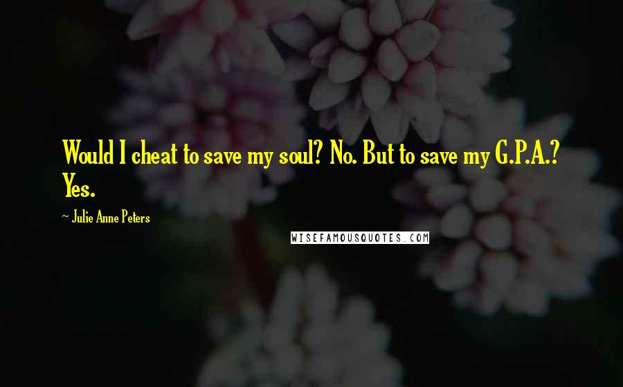 Julie Anne Peters Quotes: Would I cheat to save my soul? No. But to save my G.P.A.? Yes.