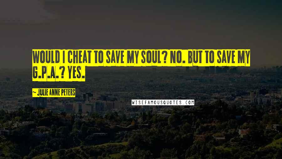 Julie Anne Peters Quotes: Would I cheat to save my soul? No. But to save my G.P.A.? Yes.
