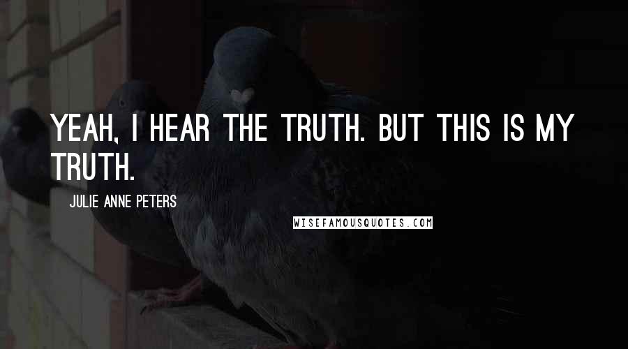 Julie Anne Peters Quotes: Yeah, I hear the truth. But this is my truth.