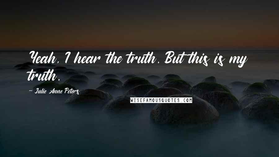 Julie Anne Peters Quotes: Yeah, I hear the truth. But this is my truth.