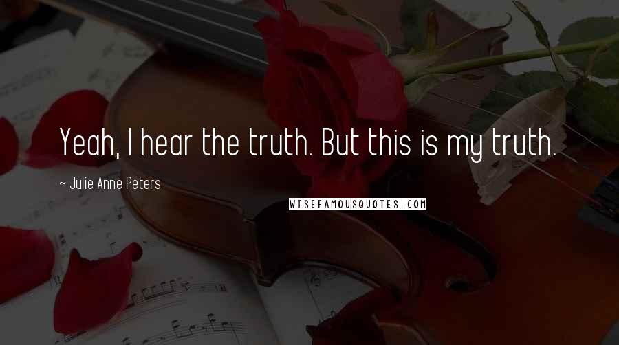 Julie Anne Peters Quotes: Yeah, I hear the truth. But this is my truth.