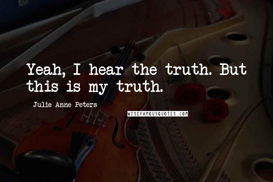 Julie Anne Peters Quotes: Yeah, I hear the truth. But this is my truth.