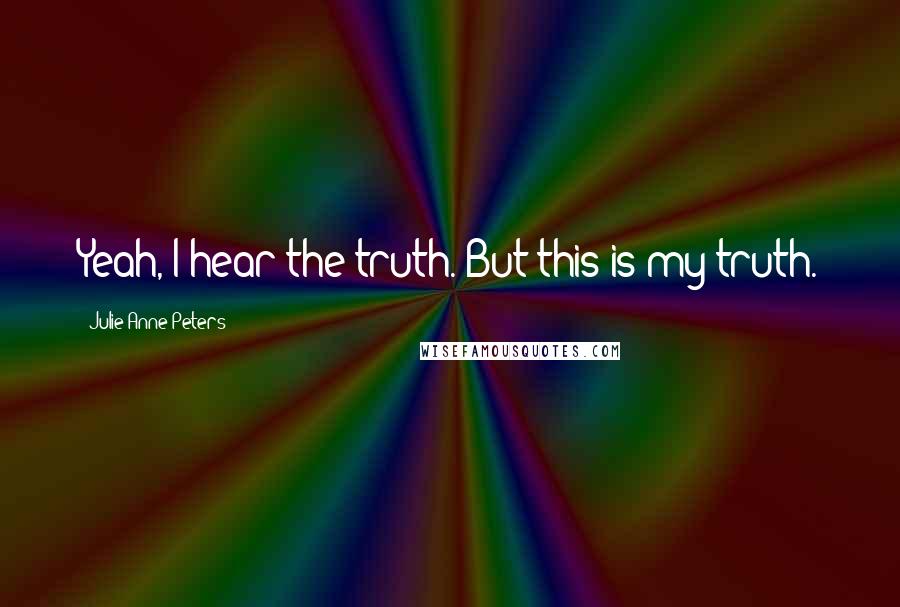 Julie Anne Peters Quotes: Yeah, I hear the truth. But this is my truth.