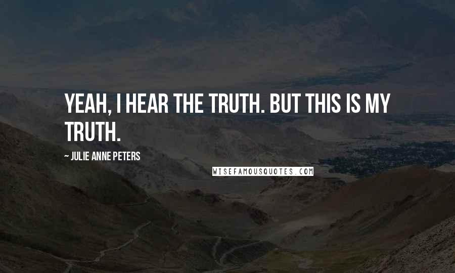 Julie Anne Peters Quotes: Yeah, I hear the truth. But this is my truth.