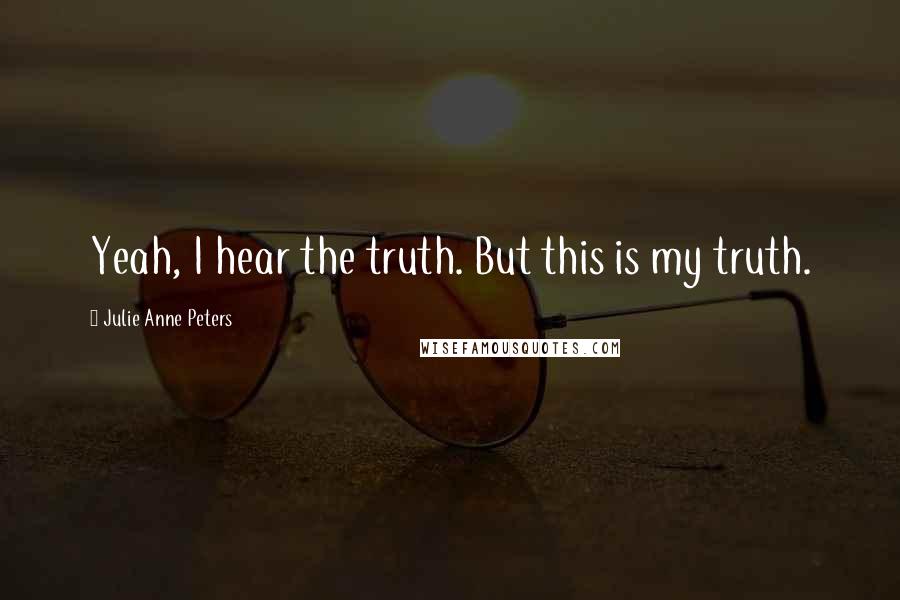 Julie Anne Peters Quotes: Yeah, I hear the truth. But this is my truth.