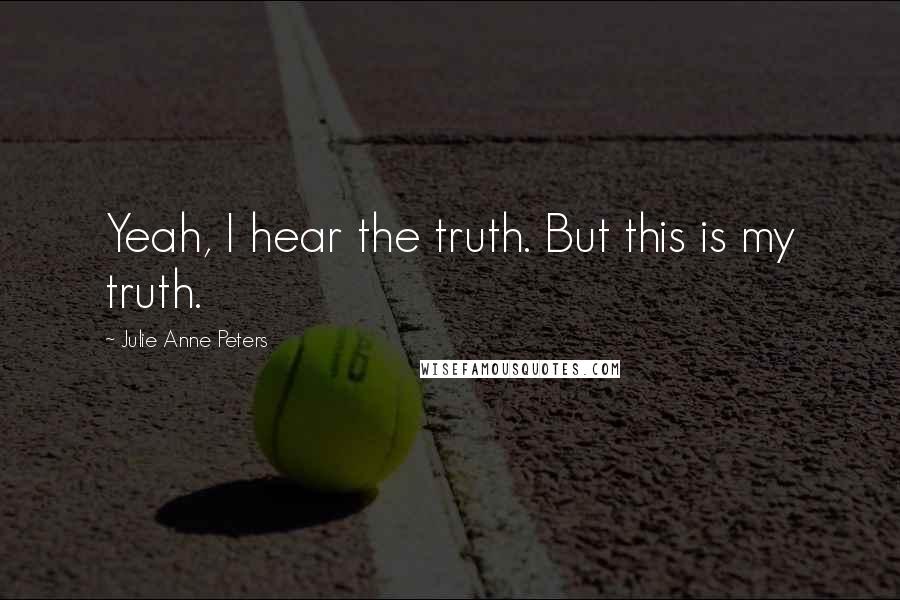 Julie Anne Peters Quotes: Yeah, I hear the truth. But this is my truth.