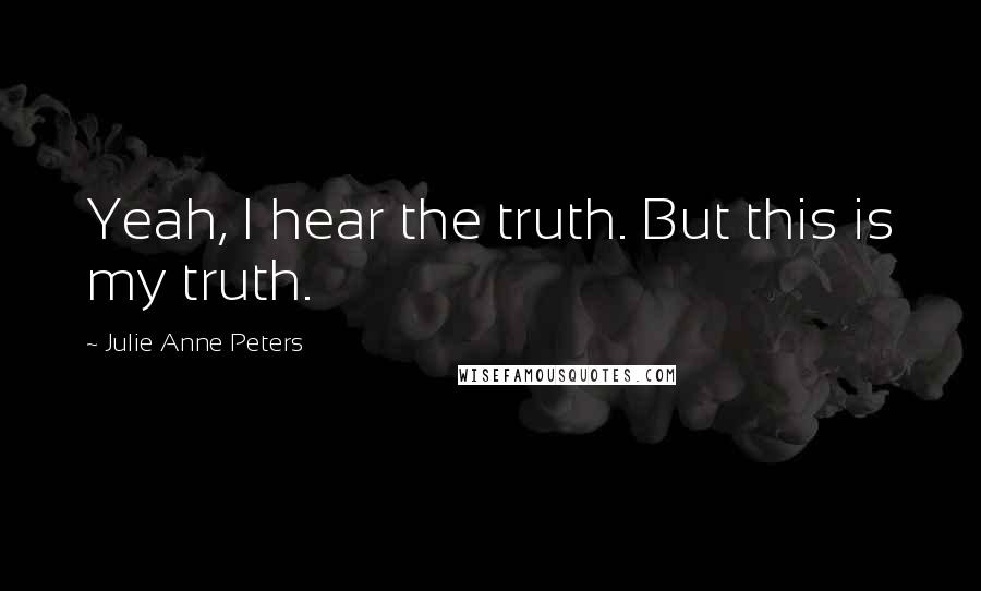 Julie Anne Peters Quotes: Yeah, I hear the truth. But this is my truth.