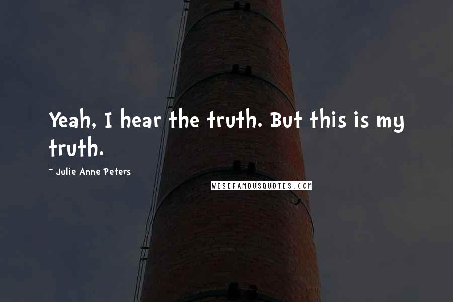 Julie Anne Peters Quotes: Yeah, I hear the truth. But this is my truth.