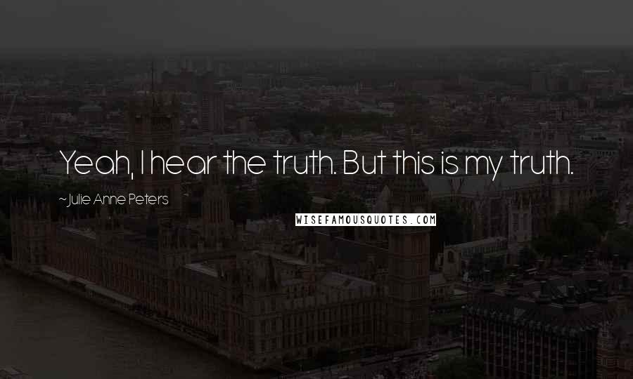 Julie Anne Peters Quotes: Yeah, I hear the truth. But this is my truth.