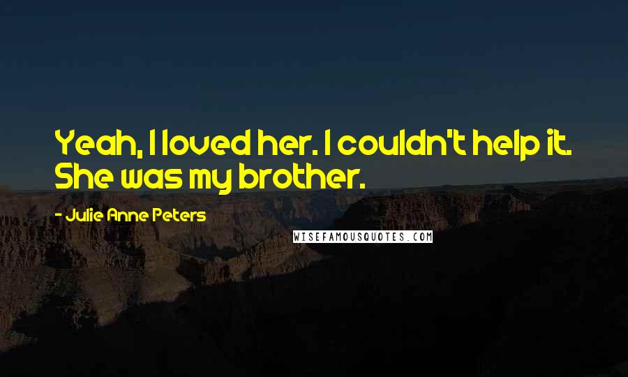 Julie Anne Peters Quotes: Yeah, I loved her. I couldn't help it. She was my brother.