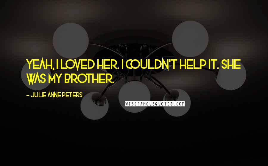 Julie Anne Peters Quotes: Yeah, I loved her. I couldn't help it. She was my brother.