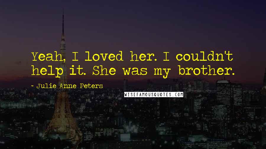 Julie Anne Peters Quotes: Yeah, I loved her. I couldn't help it. She was my brother.