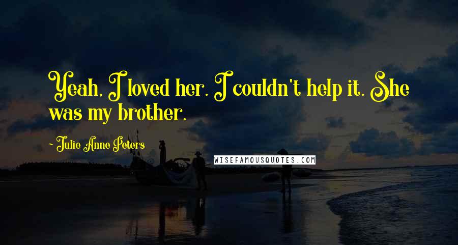 Julie Anne Peters Quotes: Yeah, I loved her. I couldn't help it. She was my brother.