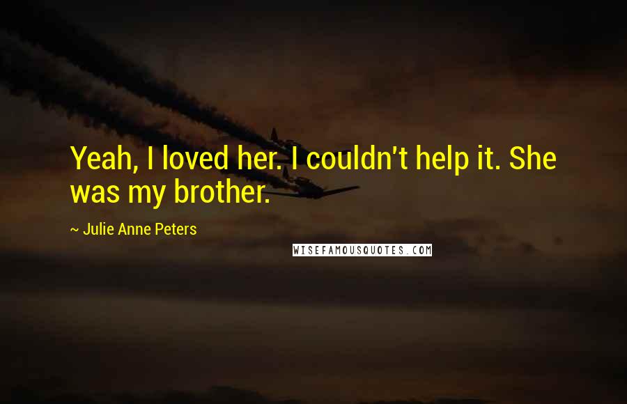 Julie Anne Peters Quotes: Yeah, I loved her. I couldn't help it. She was my brother.