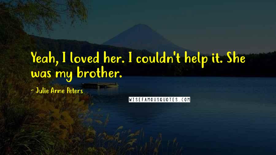 Julie Anne Peters Quotes: Yeah, I loved her. I couldn't help it. She was my brother.