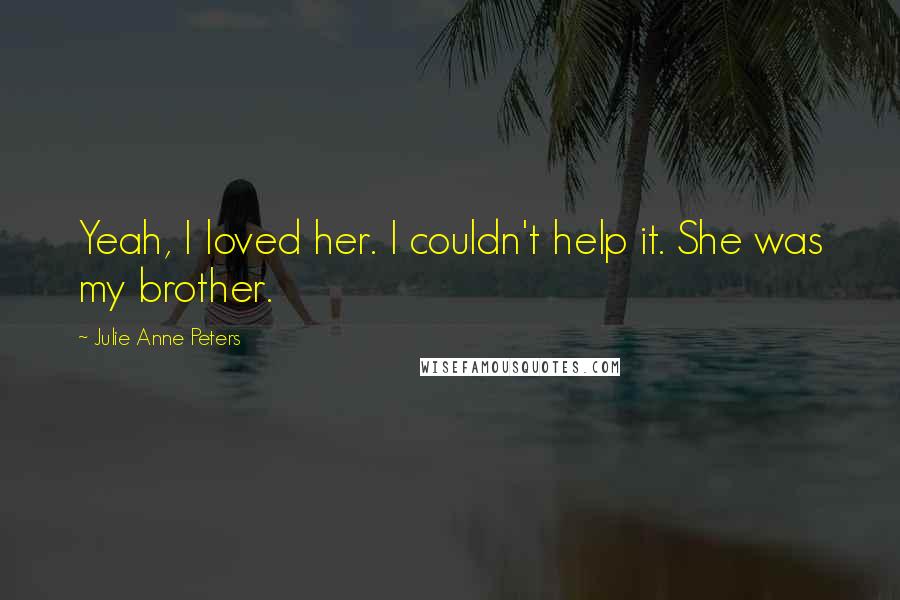 Julie Anne Peters Quotes: Yeah, I loved her. I couldn't help it. She was my brother.