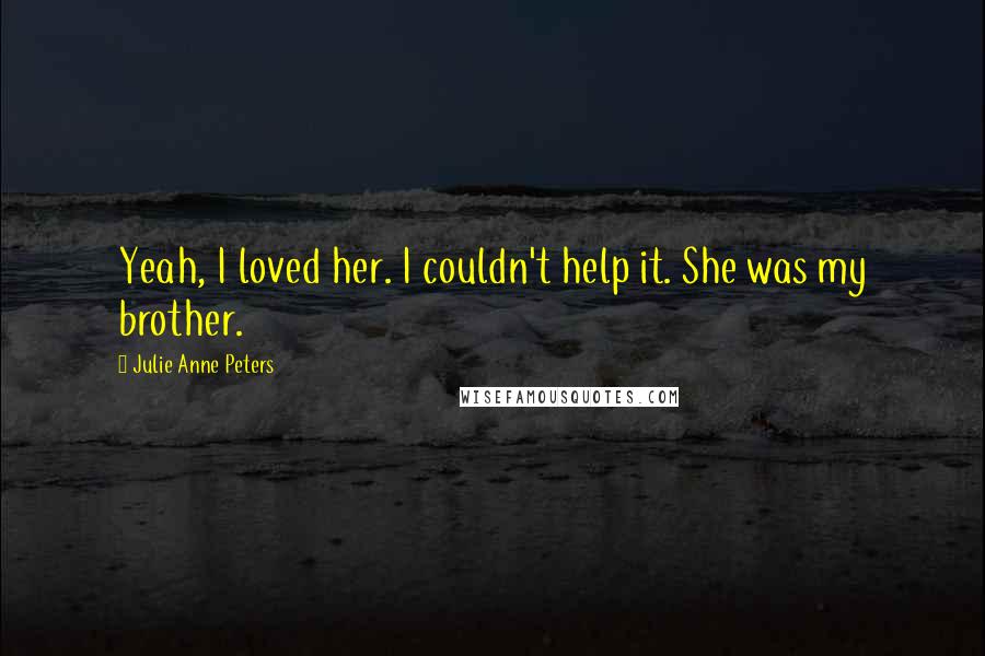 Julie Anne Peters Quotes: Yeah, I loved her. I couldn't help it. She was my brother.