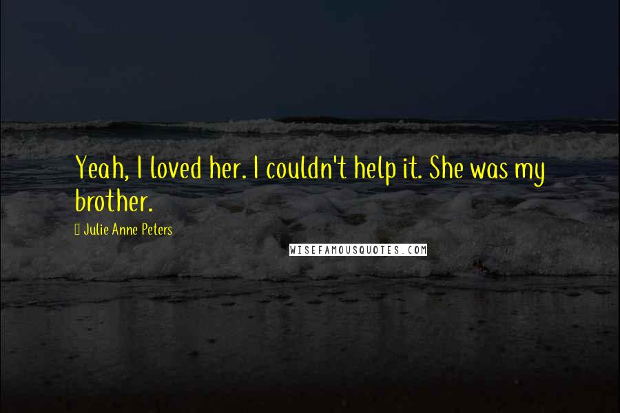Julie Anne Peters Quotes: Yeah, I loved her. I couldn't help it. She was my brother.