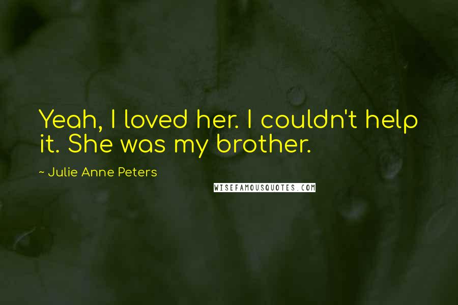 Julie Anne Peters Quotes: Yeah, I loved her. I couldn't help it. She was my brother.