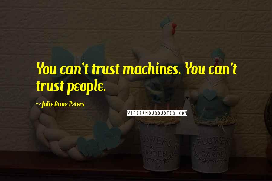 Julie Anne Peters Quotes: You can't trust machines. You can't trust people.