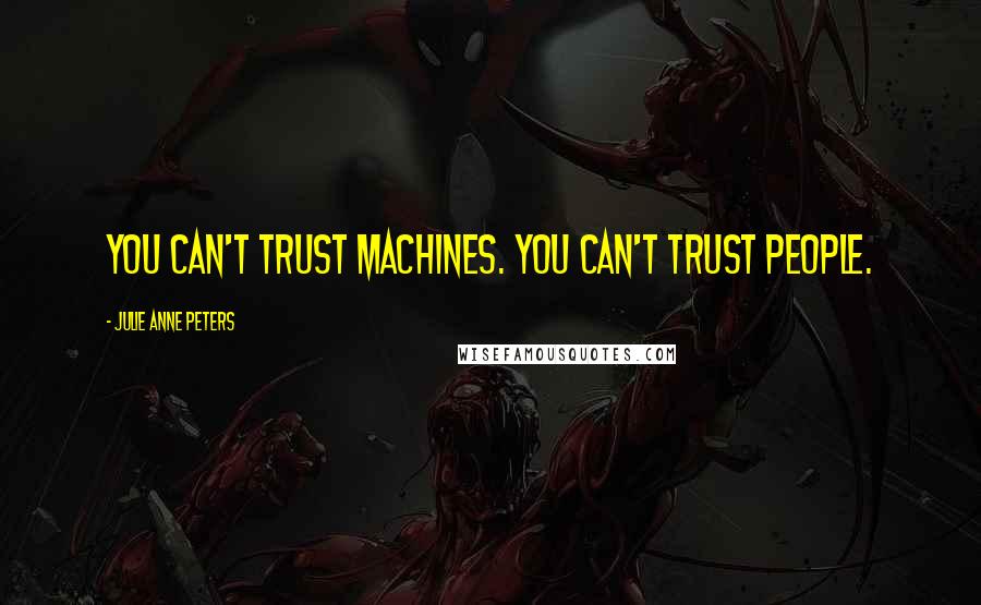 Julie Anne Peters Quotes: You can't trust machines. You can't trust people.