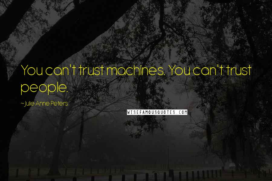 Julie Anne Peters Quotes: You can't trust machines. You can't trust people.