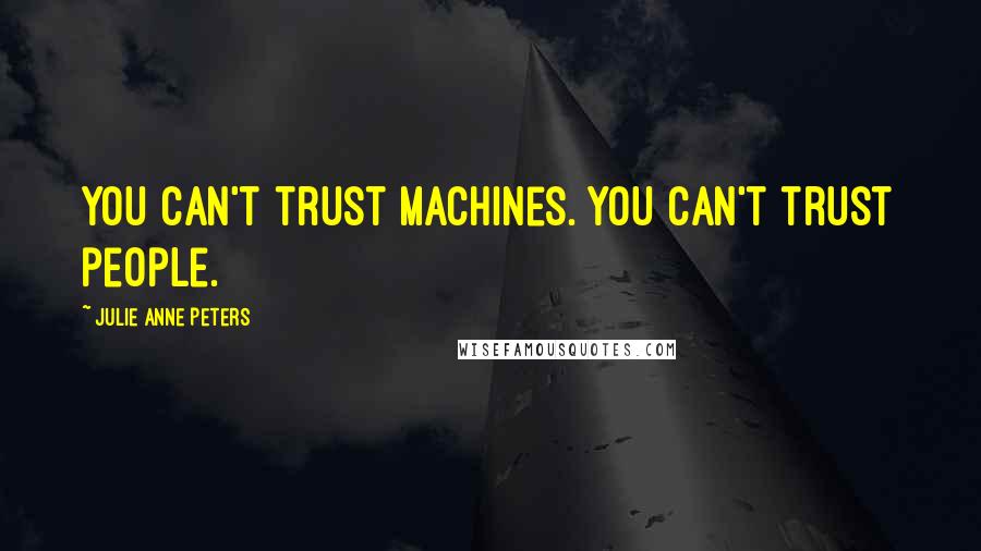 Julie Anne Peters Quotes: You can't trust machines. You can't trust people.