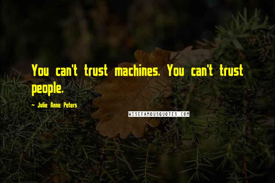 Julie Anne Peters Quotes: You can't trust machines. You can't trust people.