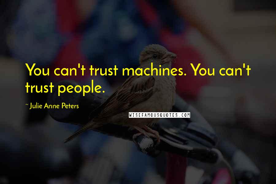 Julie Anne Peters Quotes: You can't trust machines. You can't trust people.