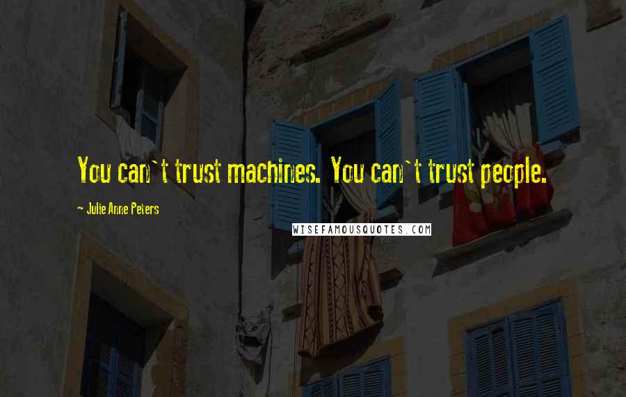 Julie Anne Peters Quotes: You can't trust machines. You can't trust people.