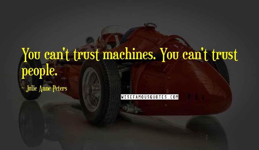 Julie Anne Peters Quotes: You can't trust machines. You can't trust people.