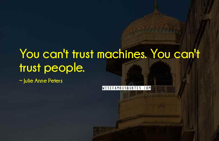 Julie Anne Peters Quotes: You can't trust machines. You can't trust people.