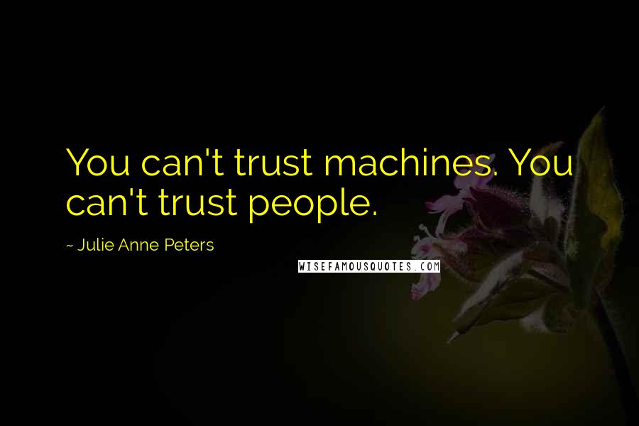 Julie Anne Peters Quotes: You can't trust machines. You can't trust people.