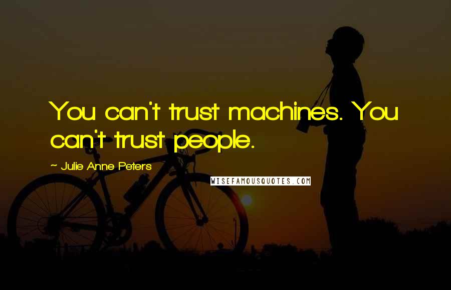 Julie Anne Peters Quotes: You can't trust machines. You can't trust people.