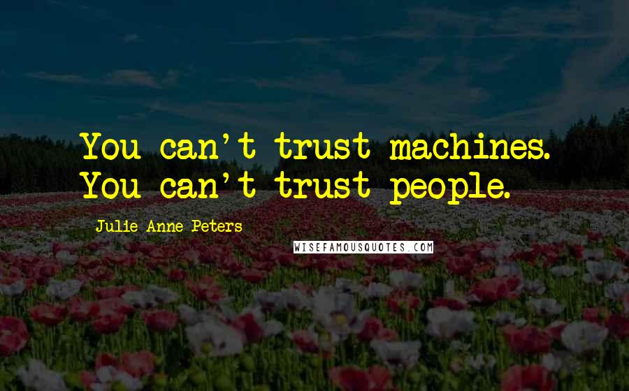 Julie Anne Peters Quotes: You can't trust machines. You can't trust people.