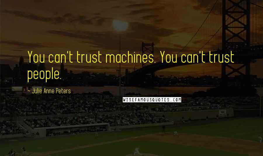 Julie Anne Peters Quotes: You can't trust machines. You can't trust people.