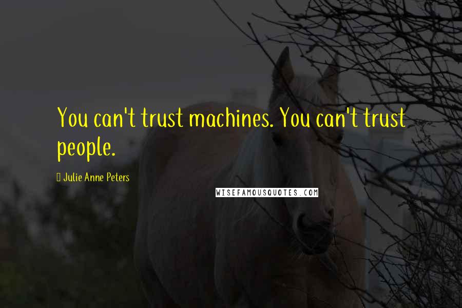 Julie Anne Peters Quotes: You can't trust machines. You can't trust people.